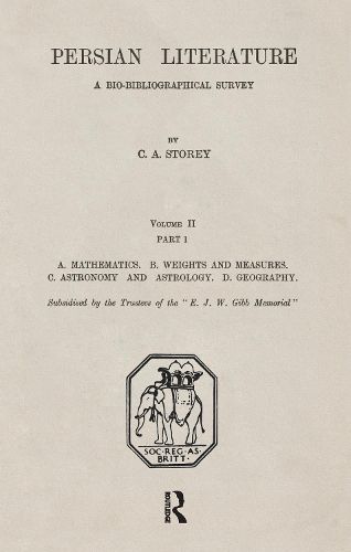 Persian Literature - A Biobibliographical Survey: A. Mathematics. B. Weights and Measures. C. Astronomy and Astrology. D. Geography. (Volume II Part 1)