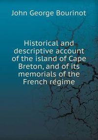 Cover image for Historical and descriptive account of the island of Cape Breton, and of its memorials of the French re&#769;gime