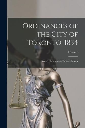 Cover image for Ordinances of the City of Toronto, 1834 [microform]: Wm. L. Mackenzie, Esquire, Mayor