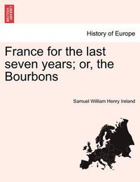 Cover image for France for the Last Seven Years; Or, the Bourbons