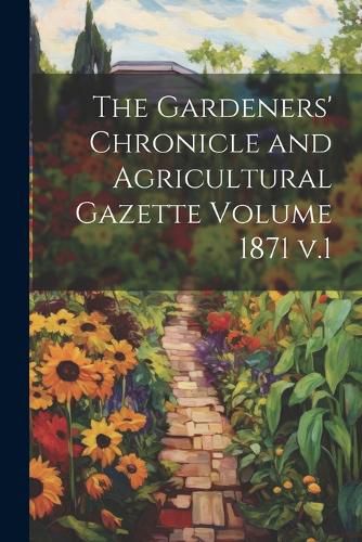 Cover image for The Gardeners' Chronicle and Agricultural Gazette Volume 1871 v.1