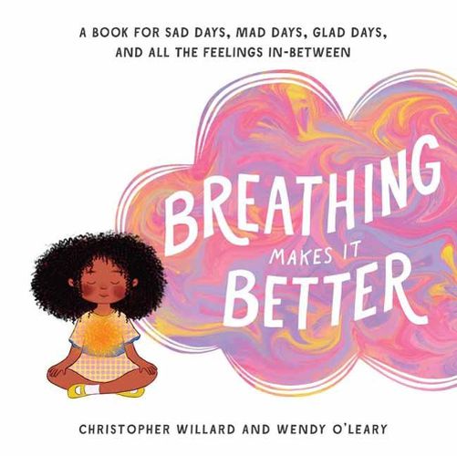 Cover image for Breathing Makes It Better: A Book for Sad Days, Mad Days, Glad Days, and All the Feelings In-Between