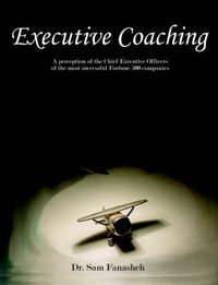 Cover image for Executive Coaching: A Perception of the Chief Executive Officers of the Most Successful Fortune 500 Companies