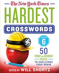 Cover image for The New York Times Hardest Crosswords Volume 6: 50 Friday and Saturday Puzzles to Challenge Your Brain
