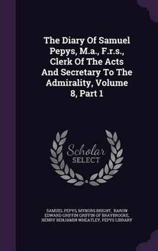 The Diary of Samuel Pepys, M.A., F.R.S., Clerk of the Acts and Secretary to the Admirality, Volume 8, Part 1