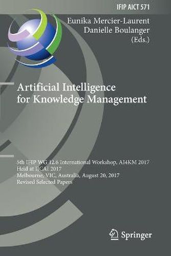 Artificial Intelligence for Knowledge Management: 5th IFIP WG 12.6 International Workshop, AI4KM 2017, Held at IJCAI 2017, Melbourne, VIC, Australia, August 20, 2017, Revised Selected Papers