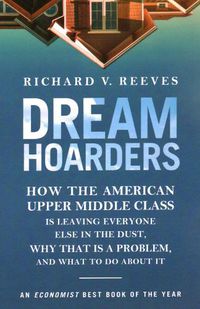 Cover image for Dream Hoarders: How the American Upper Middle Class Is Leaving Everyone Else in the Dust, Why That Is a Problem, and What to Do About It