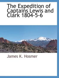 Cover image for The Expedition of Captains Lewis and Clark 1804-5-6