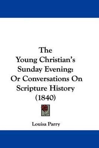 Cover image for The Young Christian's Sunday Evening: Or Conversations On Scripture History (1840)