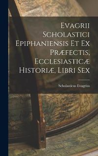 Cover image for Evagrii Scholastici Epiphaniensis et ex Praefectis, Ecclesiasticae Historiae, Libri Sex