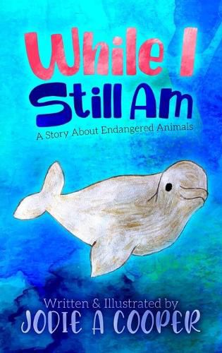 Cover image for While I Still Am: A Story About Endangered Animals