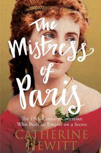 Cover image for The Mistress of Paris: The 19th-Century Courtesan Who Built an Empire on a Secret