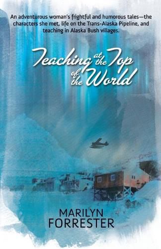 Cover image for Teaching at the Top of the World: An adventurous woman's frightful and humorous tales-the characters she met, life on the Trans-Alaska pipeline, and teaching in Alaska Bush villages.