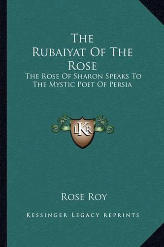 Cover image for The Rubaiyat of the Rose: The Rose of Sharon Speaks to the Mystic Poet of Persia