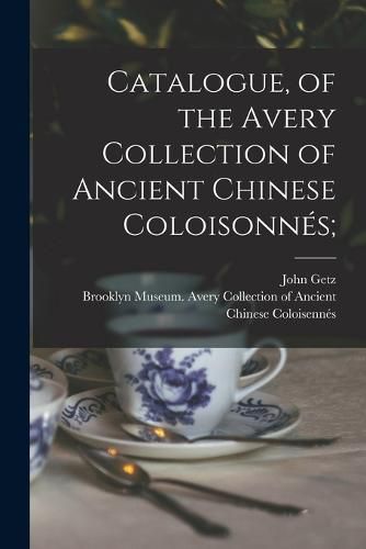 Catalogue, of the Avery Collection of Ancient Chinese Coloisonnes;