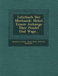 Cover image for Lehrbuch Der Mechanik: Nebst Einem Anhange Uber Pendel Und Wage...