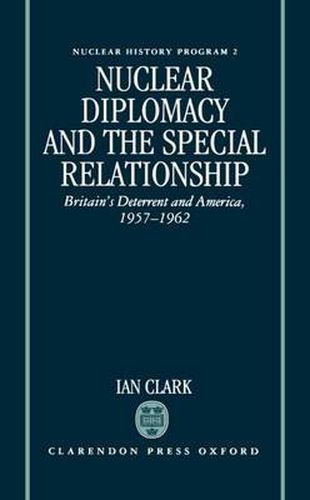 Cover image for Nuclear Diplomacy and the Special Relationship: Britain's Deterrent and America, 1957-1962