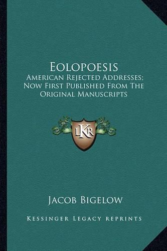 Cover image for Eolopoesis Eolopoesis: American Rejected Addresses; Now First Published from the Oramerican Rejected Addresses; Now First Published from the Original Manuscripts Iginal Manuscripts