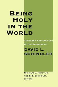 Cover image for Being Holy in the World: Theology and Culture in the Thought of David L. Schindler