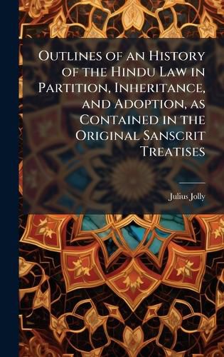 Cover image for Outlines of an History of the Hindu Law in Partition, Inheritance, and Adoption, as Contained in the Original Sanscrit Treatises