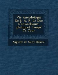 Cover image for Vie Anecdotique de S. A. R. Le Duc D'Orl ANS[Louis-Philippe]: Jusqu' Ce Jour