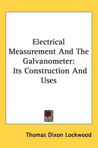 Cover image for Electrical Measurement and the Galvanometer: Its Construction and Uses