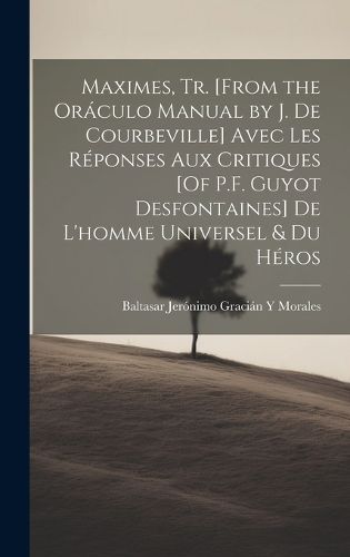Cover image for Maximes, Tr. [From the Oraculo Manual by J. De Courbeville] Avec Les Reponses Aux Critiques [Of P.F. Guyot Desfontaines] De L'homme Universel & Du Heros