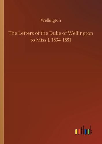 Cover image for The Letters of the Duke of Wellington to Miss J. 1834-1851