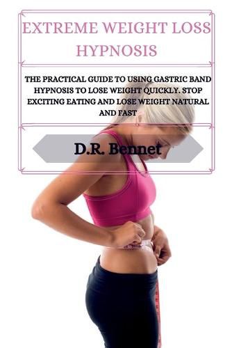 Cover image for Extreme Weight Loss Hypnosis: The practical guide to using gastric band hypnosis to lose weight quickly. Stop exciting eating and lose weight natural and fast