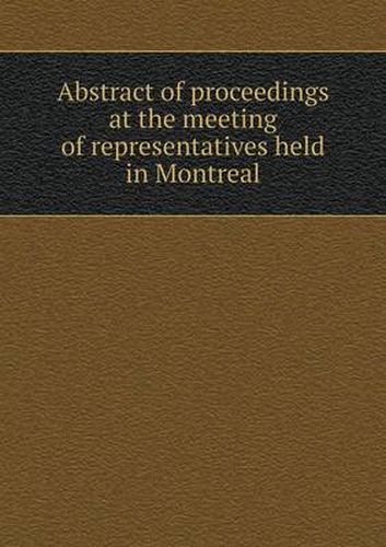 Abstract of proceedings at the meeting of representatives held in Montreal