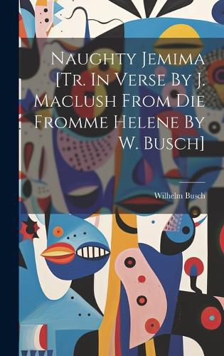 Cover image for Naughty Jemima [tr. In Verse By J. Maclush From Die Fromme Helene By W. Busch]