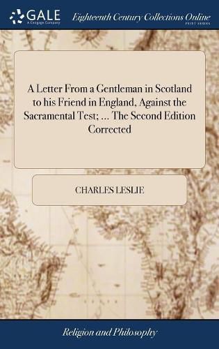 A Letter From a Gentleman in Scotland to his Friend in England, Against the Sacramental Test; ... The Second Edition Corrected