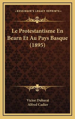 Le Protestantisme En Bearn Et Au Pays Basque (1895)