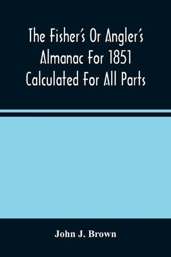 Cover image for The Fisher'S Or Angler'S Almanac For 1851 Calculated For All Parts Of The United States Containing, Besides The Usual Information Maxims And Hints For Anglers In Prose And Verse &C. &C. Beautifully Illustrated