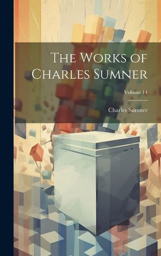 Cover image for The Works of Charles Sumner; Volume 14