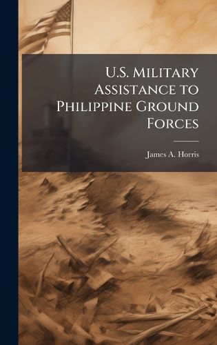 Cover image for U.S. Military Assistance to Philippine Ground Forces