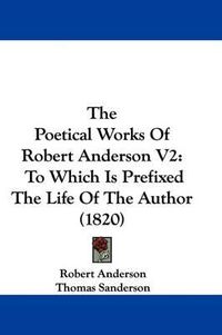 Cover image for The Poetical Works of Robert Anderson V2: To Which Is Prefixed the Life of the Author (1820)