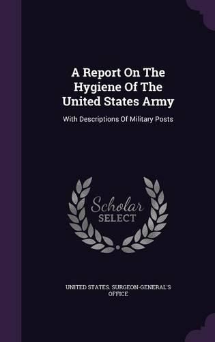 Cover image for A Report on the Hygiene of the United States Army: With Descriptions of Military Posts