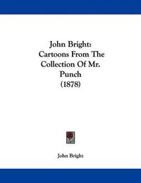 Cover image for John Bright: Cartoons from the Collection of Mr. Punch (1878)