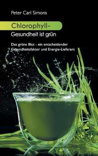 Cover image for Chlorophyll - Gesundheit ist grun: Das grune Blut - ein entscheidender Gesundheitsfaktor und Energie-Lieferant