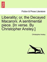 Cover image for Liberality; Or, the Decayed Macaroni. a Sentimental Piece. [in Verse. by Christopher Anstey.]