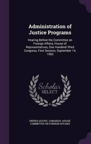 Cover image for Administration of Justice Programs: Hearing Before the Committee on Foreign Affairs, House of Representatives, One Hundred Third Congress, First Session, September 14, 1993