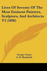 Cover image for Lives of Seventy of the Most Eminent Painters, Sculptors, and Architects V2 (1896)