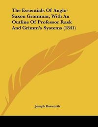 Cover image for The Essentials of Anglo-Saxon Grammar, with an Outline of Professor Rask and Grimm's Systems (1841)