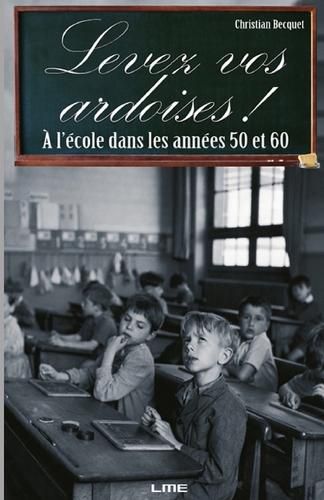 Cover image for Levez Vos Ardoises !: A l'ecole dans les annees 50 et 60