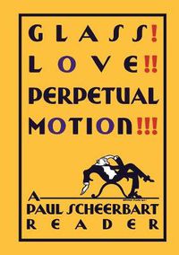 Cover image for Glass! Love!! Perpetual Motion!!!: A Paul Scheerbart Reader