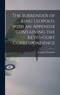 Cover image for The Surrender of King Leopold, With an Appendix Containing the Keyes-Gort Correspondence