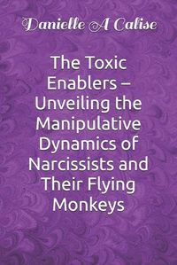 Cover image for The Toxic Enablers - Unveiling the Manipulative Dynamics of Narcissists and Their Flying Monkeys