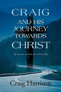Cover image for Craig and His Journey Towards Christ: My Encounter with the True Author of Life