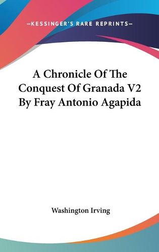 Cover image for A Chronicle of the Conquest of Granada V2 by Fray Antonio Agapida